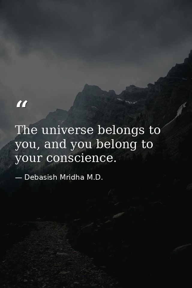 The universe belongs to you, and you belong to your conscience. — Debasish Mridha M.D.