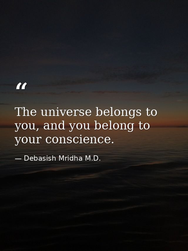 The universe belongs to you, and you belong to your conscience. — Debasish Mridha M.D.