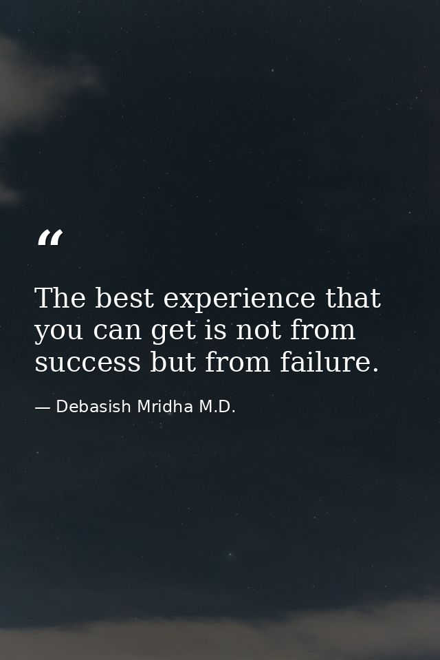 The best experience that you can get is not from success but from failure. — Debasish Mridha M.D.