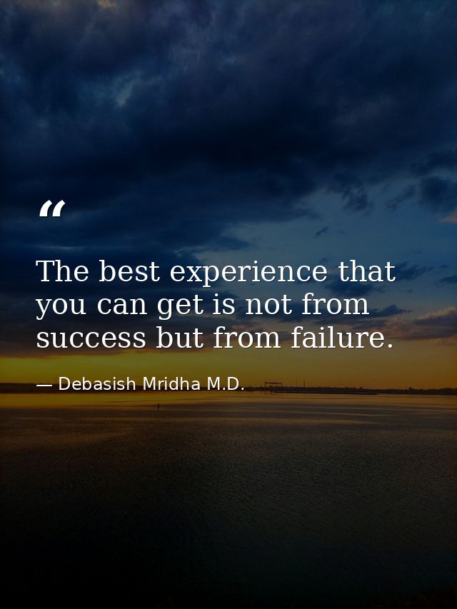 The best experience that you can get is not from success but from failure. — Debasish Mridha M.D.