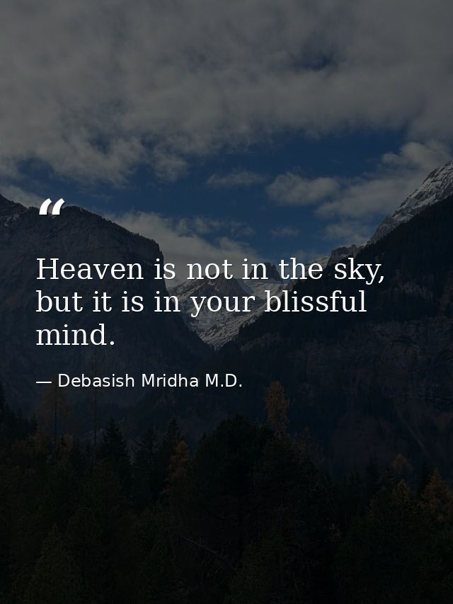 Heaven is not in the sky, but it is in your blissful mind. — Debasish Mridha M.D.