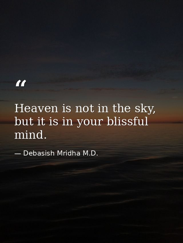 Heaven is not in the sky, but it is in your blissful mind. — Debasish Mridha M.D.