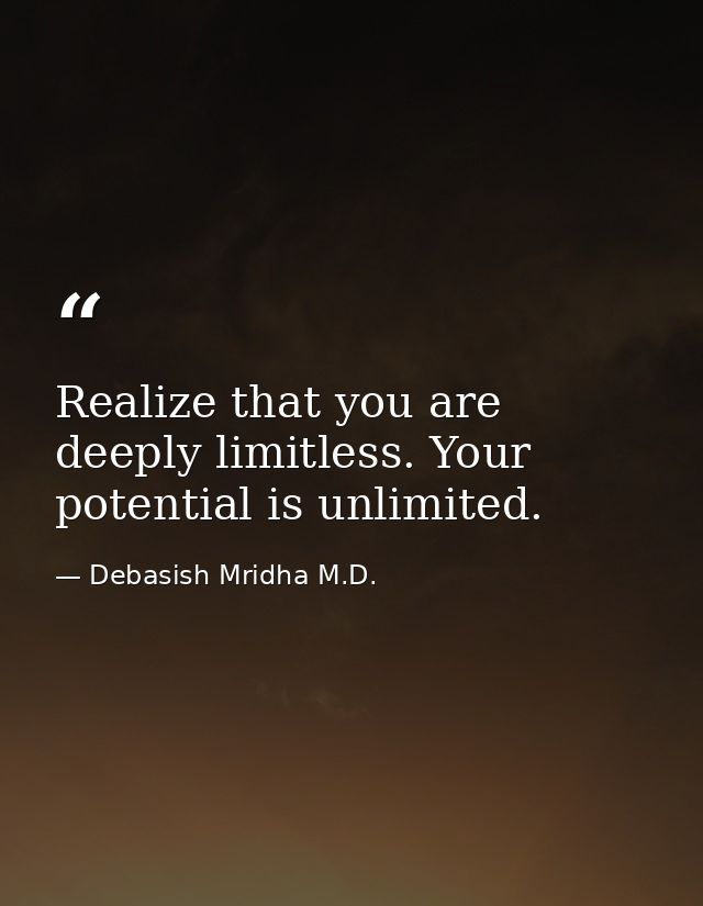 Realize that you are deeply limitless. Your potential is unlimited. — Debasish Mridha M.D.