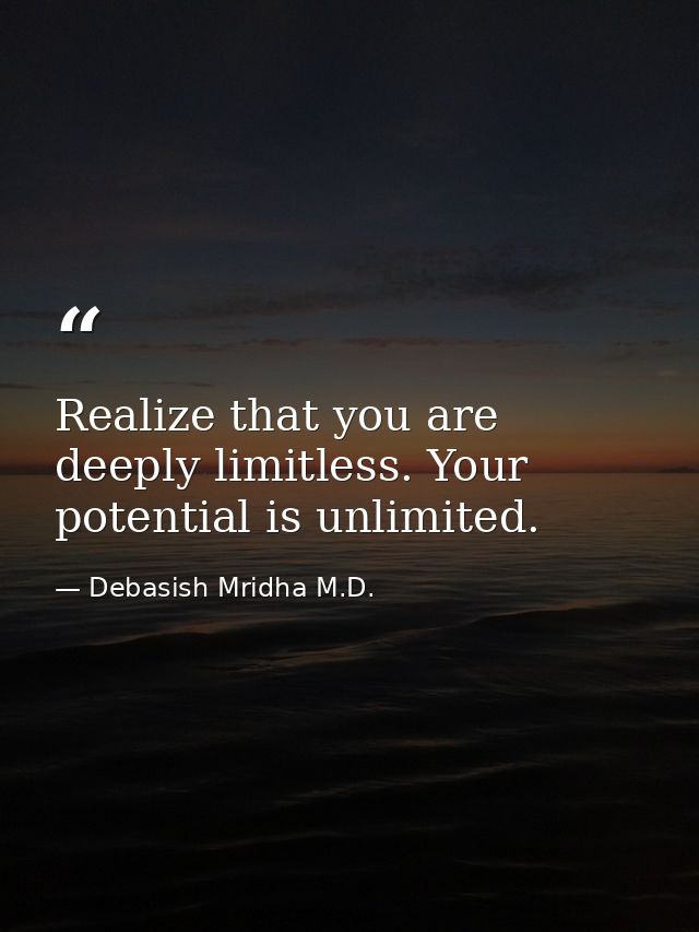 Realize that you are deeply limitless. Your potential is unlimited. — Debasish Mridha M.D.
