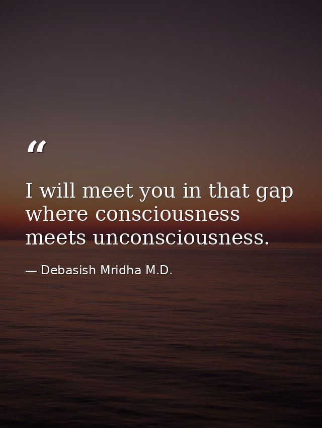 I will meet you in that gap where consciousness meets unconsciousness. — Debasish Mridha M.D.