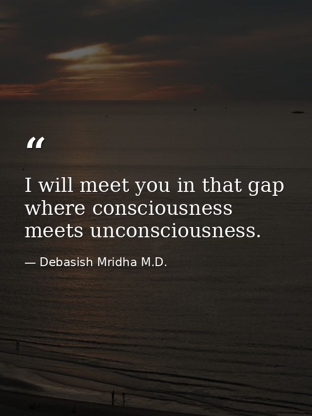 I will meet you in that gap where consciousness meets unconsciousness. — Debasish Mridha M.D.