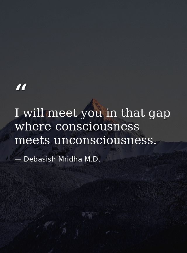 I will meet you in that gap where consciousness meets unconsciousness. — Debasish Mridha M.D.