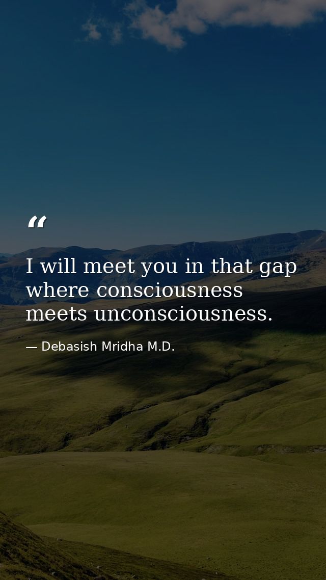I will meet you in that gap where consciousness meets unconsciousness. — Debasish Mridha M.D.
