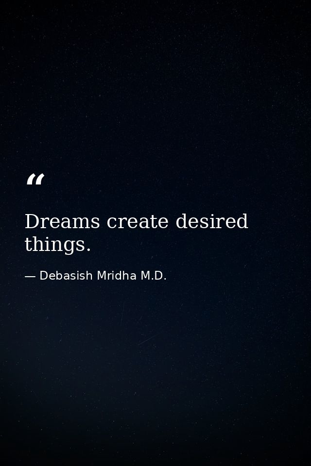 Dreams create desired things. — Debasish Mridha M.D.