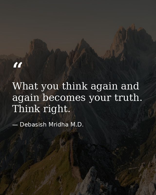 What you think again and again becomes your truth. Think right. — Debasish Mridha M.D.