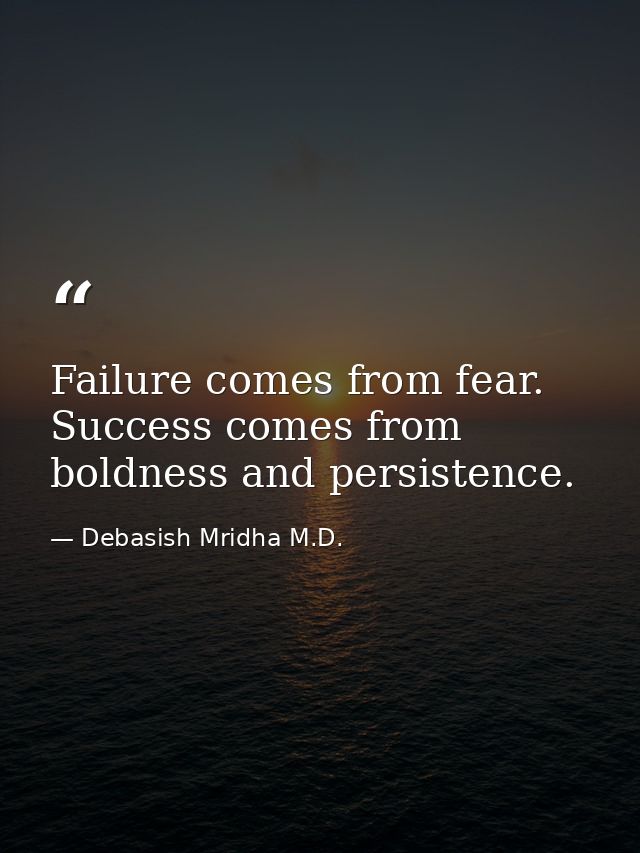 Failure comes from fear. Success comes from boldness and persistence. — Debasish Mridha M.D.
