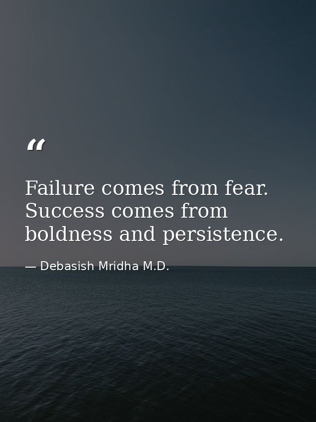 Failure comes from fear. Success comes from boldness and persistence. — Debasish Mridha M.D.