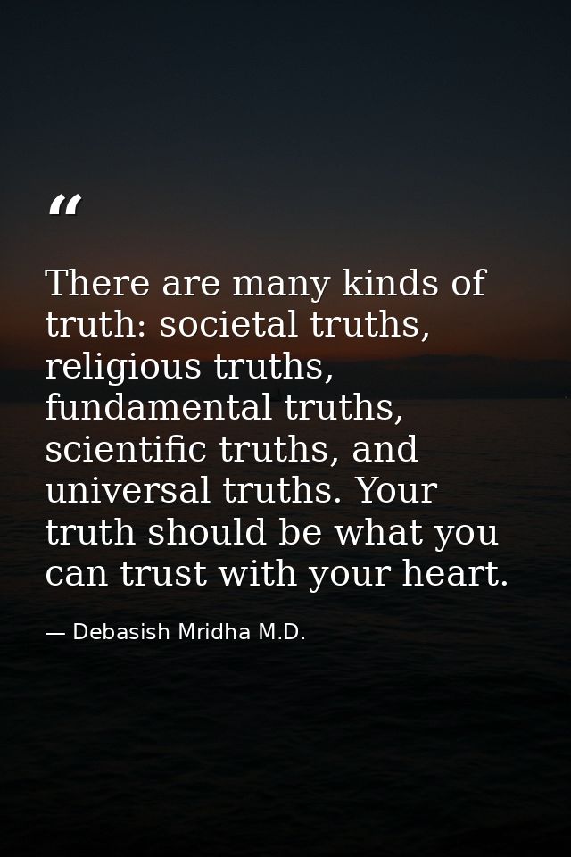 There are many kinds of truth: societal truths, religious truths, fundamental truths, scientific truths, and universal t — Debasish Mridha M.D.
