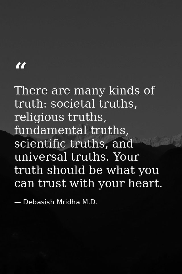 There are many kinds of truth: societal truths, religious truths, fundamental truths, scientific truths, and universal t — Debasish Mridha M.D.