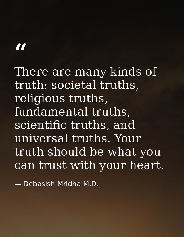 There are many kinds of truth: societal truths, religious truths, fundamental truths, scientific truths, and universal t — Debasish Mridha M.D.