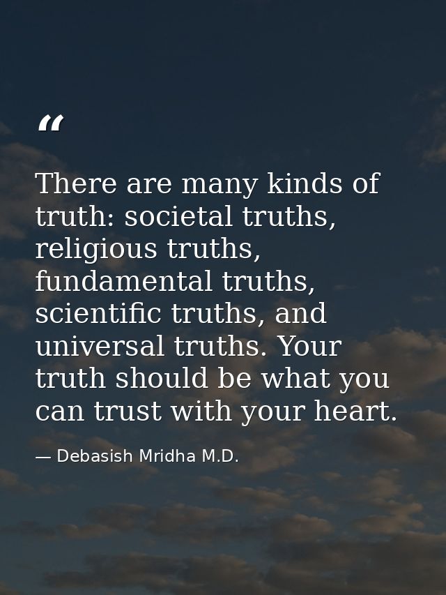 There are many kinds of truth: societal truths, religious truths, fundamental truths, scientific truths, and universal t — Debasish Mridha M.D.