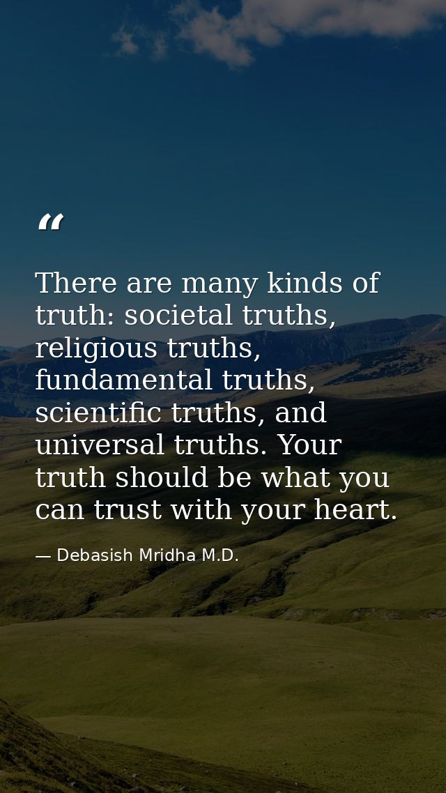 There are many kinds of truth: societal truths, religious truths, fundamental truths, scientific truths, and universal t — Debasish Mridha M.D.