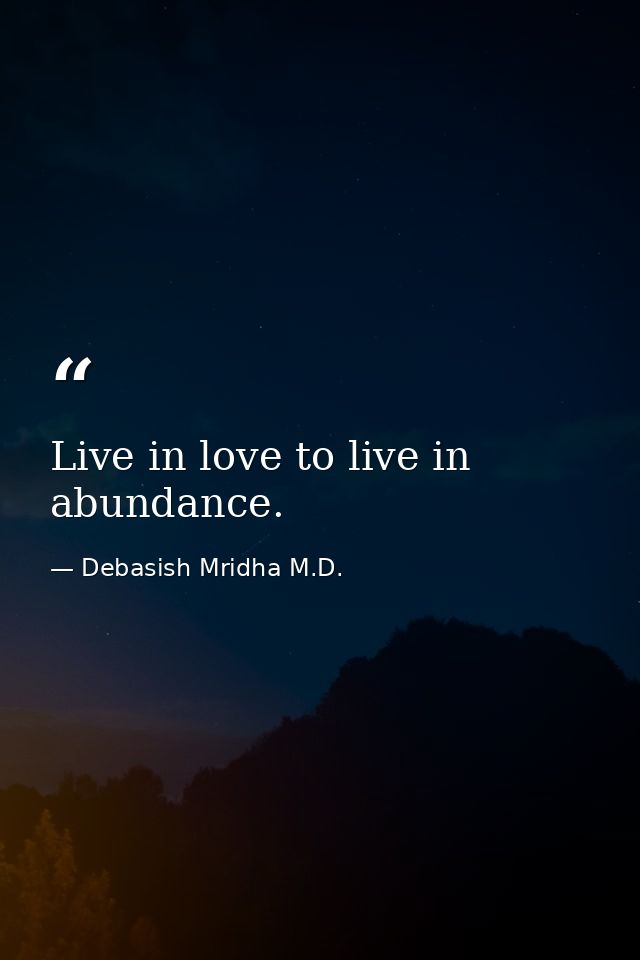 Live in love to live in abundance. — Debasish Mridha M.D.