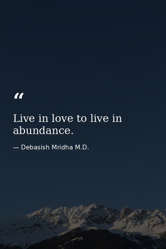 Live in love to live in abundance. — Debasish Mridha M.D.