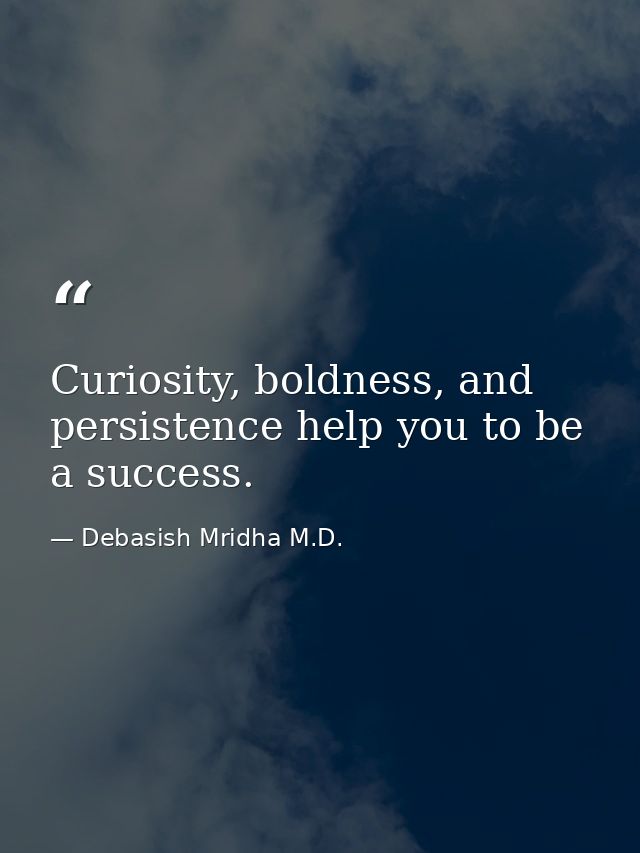 Curiosity, boldness, and persistence help you to be a success. — Debasish Mridha M.D.