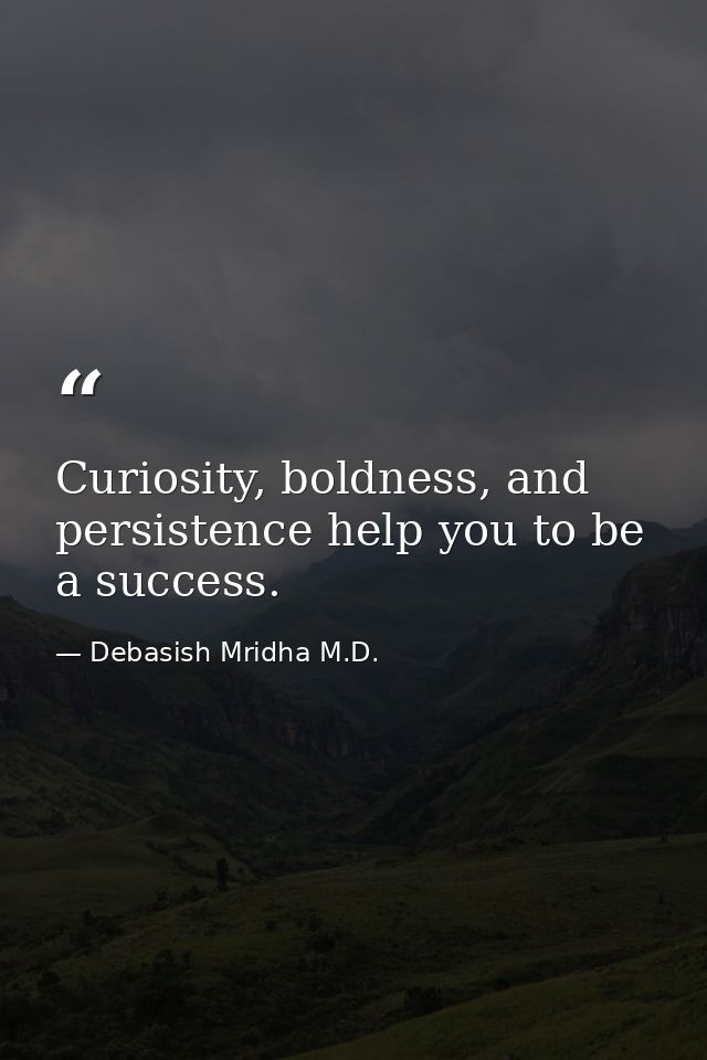 Curiosity, boldness, and persistence help you to be a success. — Debasish Mridha M.D.