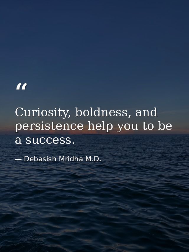 Curiosity, boldness, and persistence help you to be a success. — Debasish Mridha M.D.