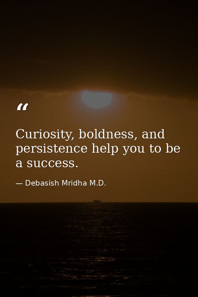 Curiosity, boldness, and persistence help you to be a success. — Debasish Mridha M.D.
