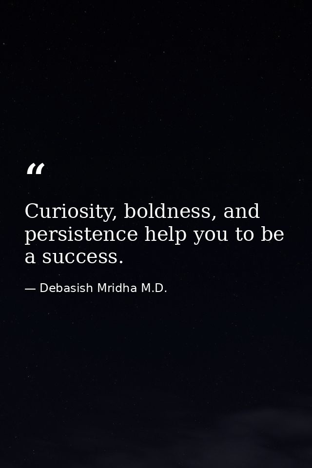 Curiosity, boldness, and persistence help you to be a success. — Debasish Mridha M.D.