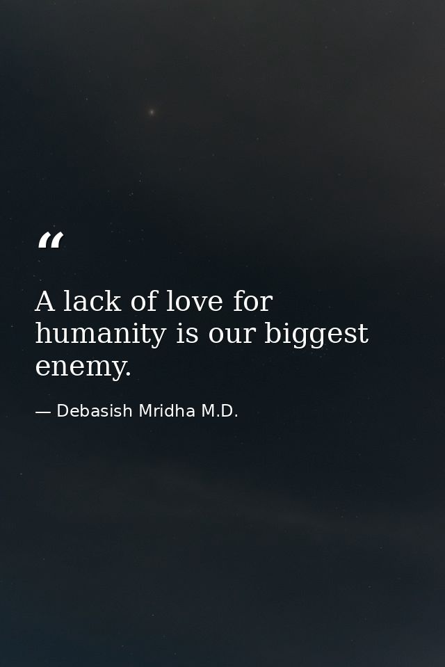 A lack of love for humanity is our biggest enemy. — Debasish Mridha M.D.