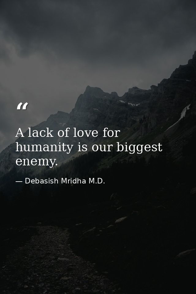 A lack of love for humanity is our biggest enemy. — Debasish Mridha M.D.