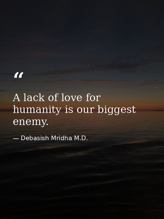A lack of love for humanity is our biggest enemy. — Debasish Mridha M.D.