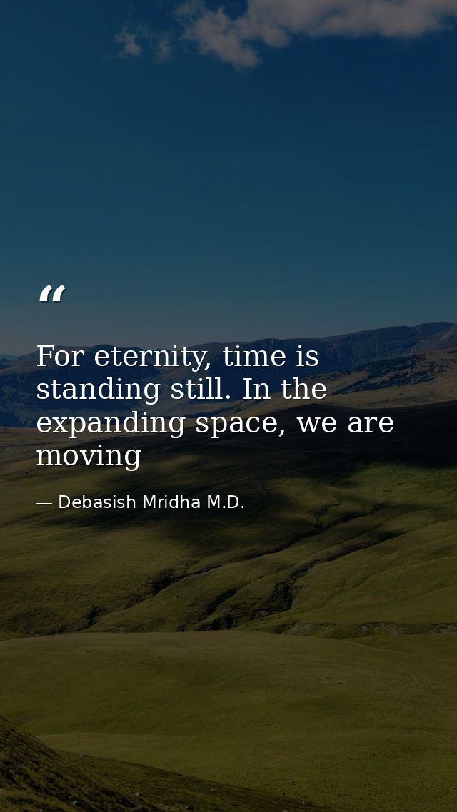 For eternity, time is standing still. In the expanding space, we are moving — Debasish Mridha M.D.
