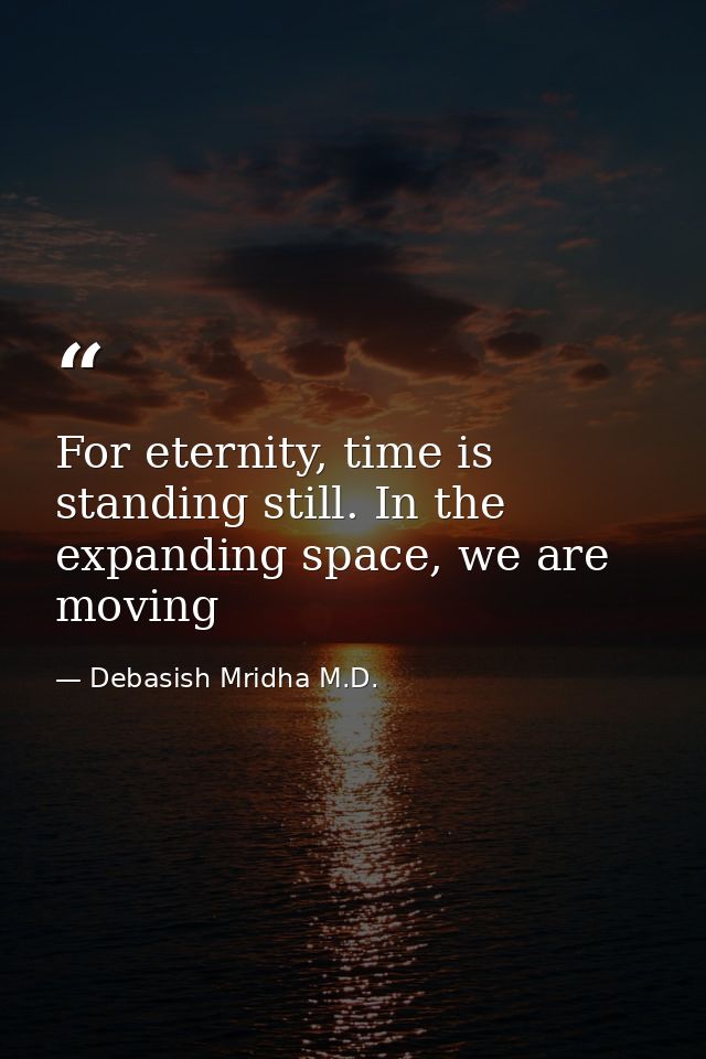 For eternity, time is standing still. In the expanding space, we are moving — Debasish Mridha M.D.
