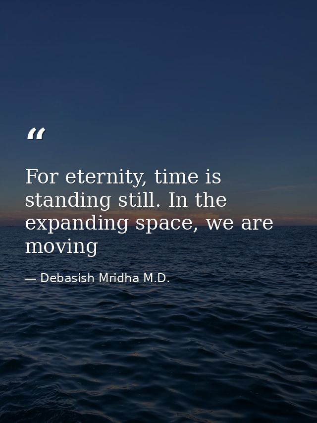 For eternity, time is standing still. In the expanding space, we are moving — Debasish Mridha M.D.