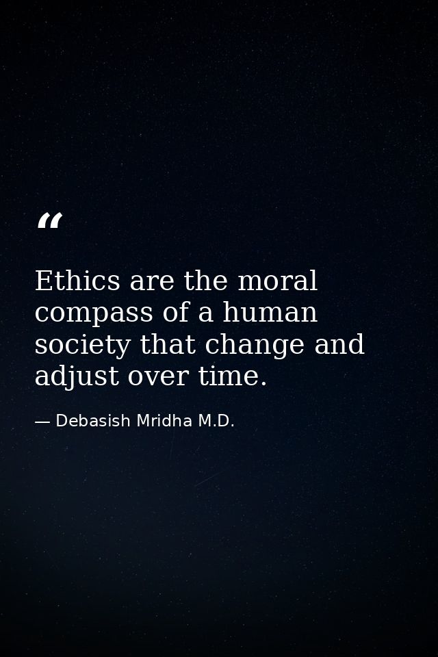 Ethics are the moral compass of a human society that change and adjust over time. — Debasish Mridha M.D.