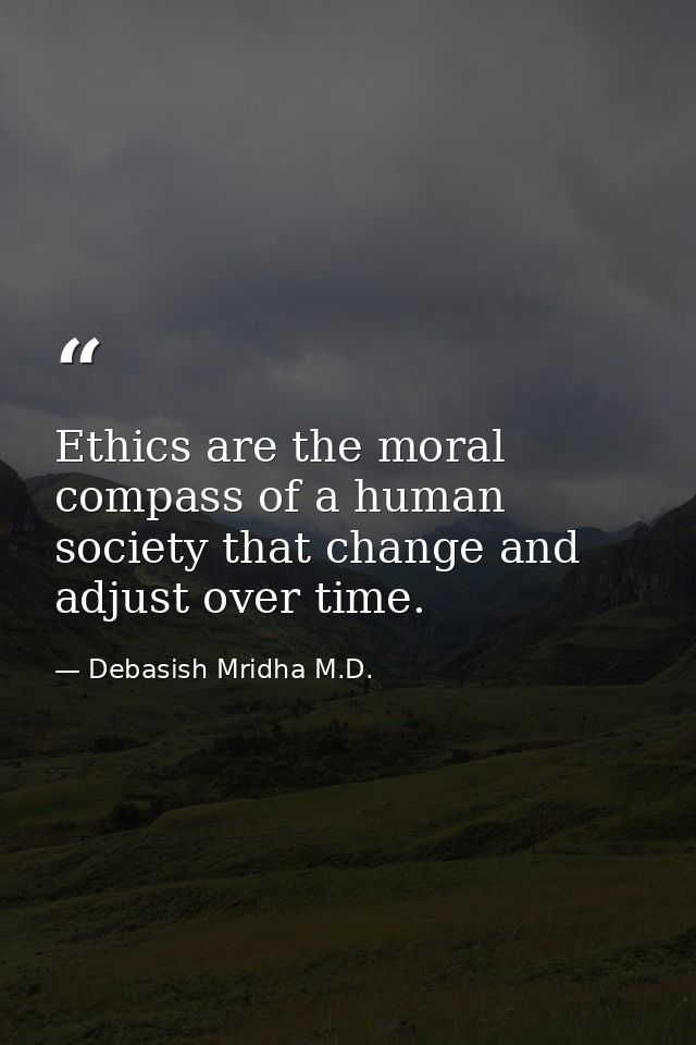 Ethics are the moral compass of a human society that change and adjust over time. — Debasish Mridha M.D.
