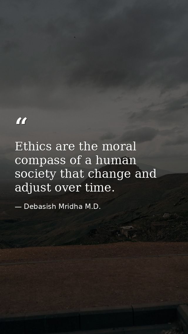 Ethics are the moral compass of a human society that change and adjust over time. — Debasish Mridha M.D.