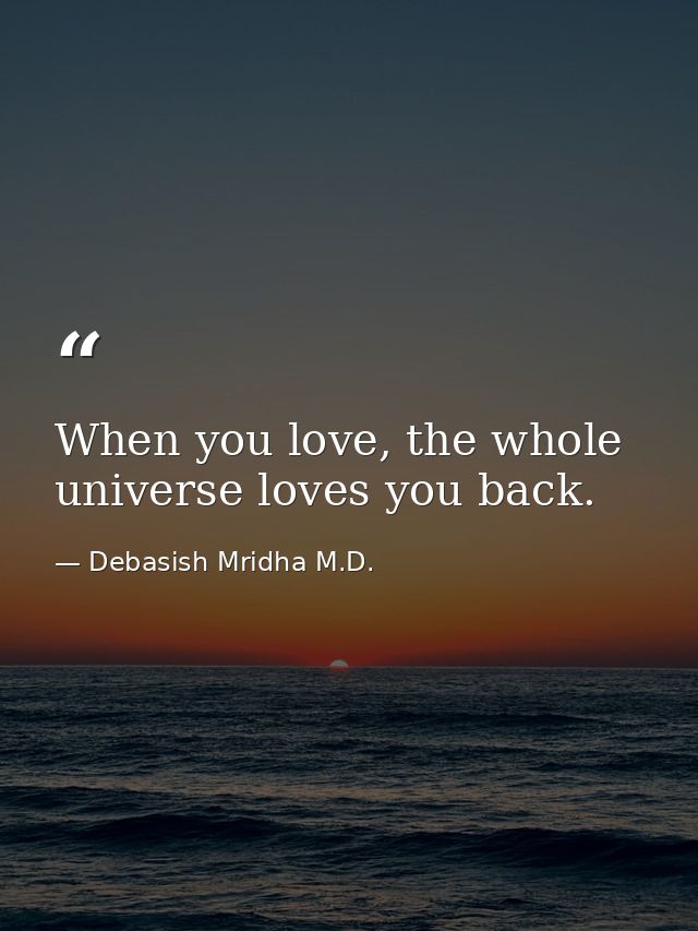 When you love, the whole universe loves you back. — Debasish Mridha M.D.