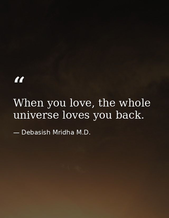 When you love, the whole universe loves you back. — Debasish Mridha M.D.