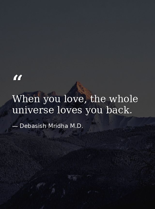 When you love, the whole universe loves you back. — Debasish Mridha M.D.