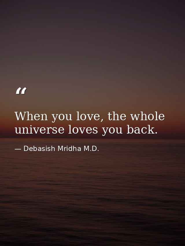 When you love, the whole universe loves you back. — Debasish Mridha M.D.