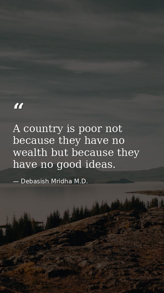 A country is poor not because they have no wealth but because they have no good ideas. — Debasish Mridha M.D.