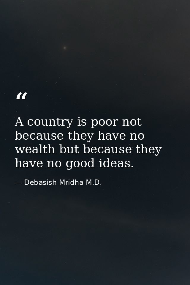 A country is poor not because they have no wealth but because they have no good ideas. — Debasish Mridha M.D.