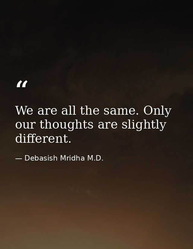 We are all the same. Only our thoughts are slightly different. — Debasish Mridha M.D.