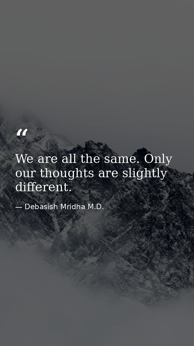 We are all the same. Only our thoughts are slightly different. — Debasish Mridha M.D.