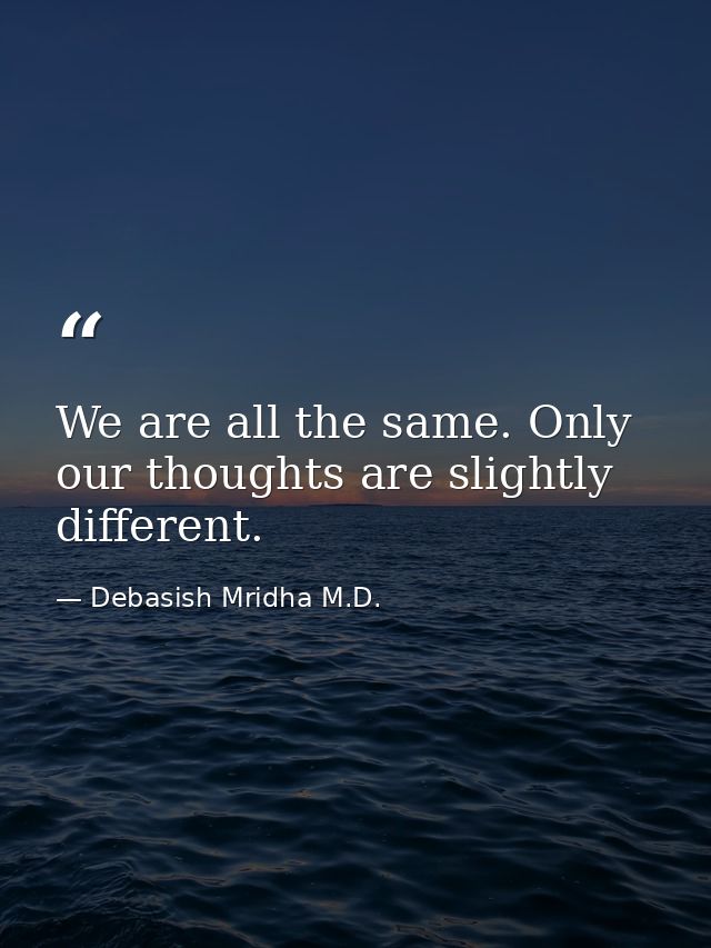 We are all the same. Only our thoughts are slightly different. — Debasish Mridha M.D.