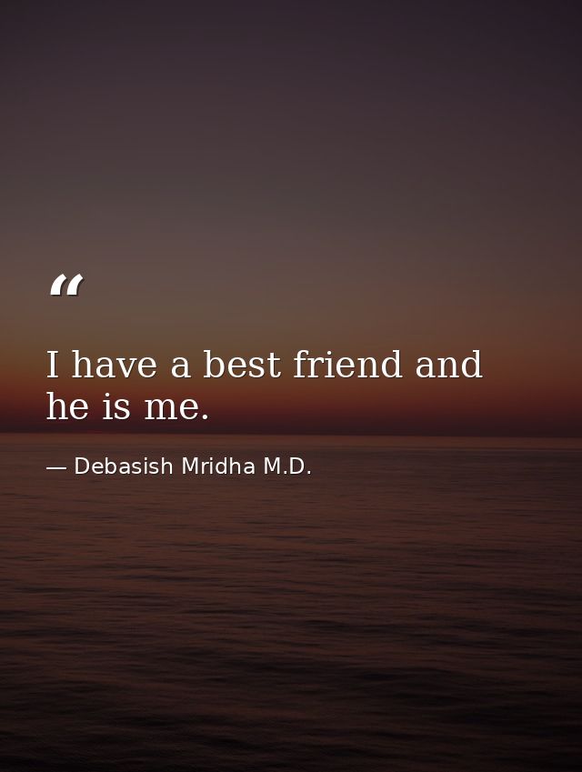 I have a best friend and he is me. — Debasish Mridha M.D.