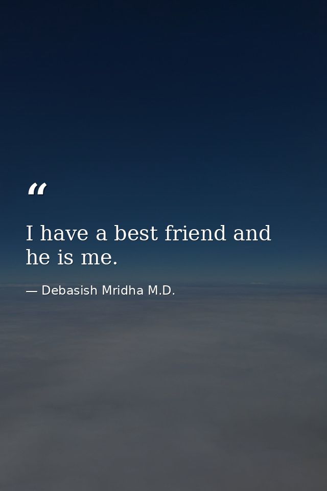 I have a best friend and he is me. — Debasish Mridha M.D.