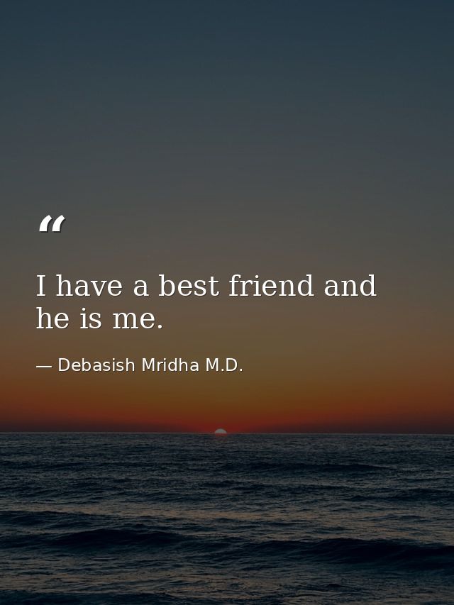 I have a best friend and he is me. — Debasish Mridha M.D.