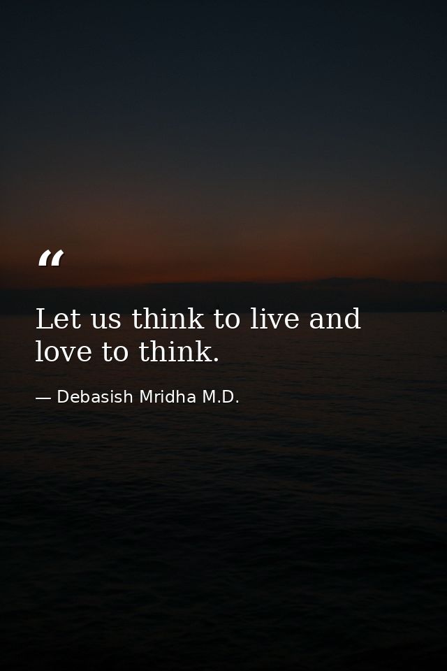 Let us think to live and love to think. — Debasish Mridha M.D.